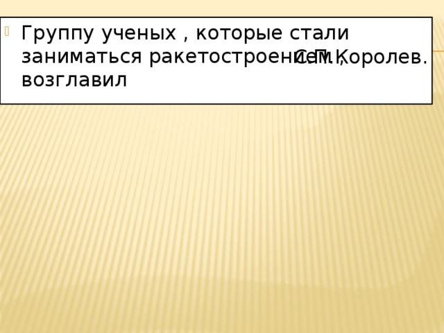 Группу ученых , которые стали заниматься ракетостроением , возглавил