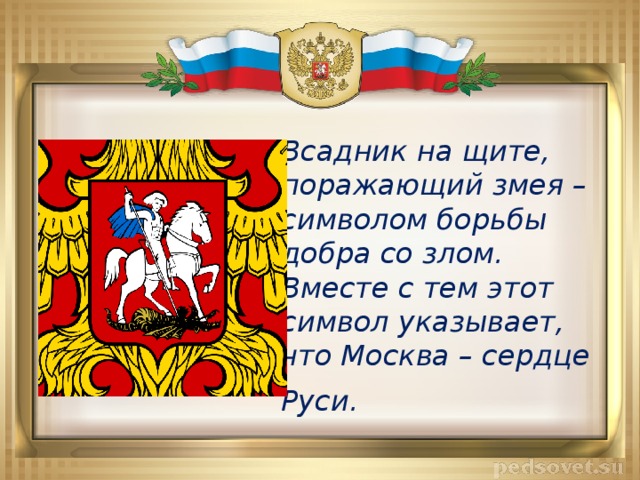 Всадник на щите, поражающий змея – символом борьбы добра со злом. Вместе с тем этот символ указывает, что Москва – сердце Руси.