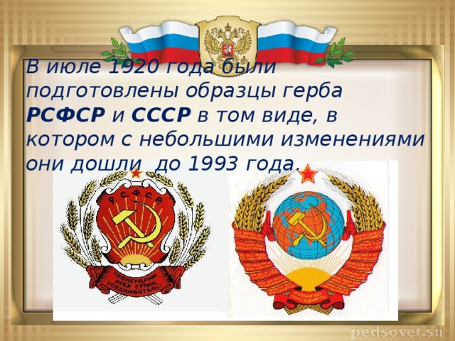 В июле 1920 года были подготовлены образцы герба РСФСР и СССР в том виде, в котором с небольшими изменениями они дошли до 1993 года.