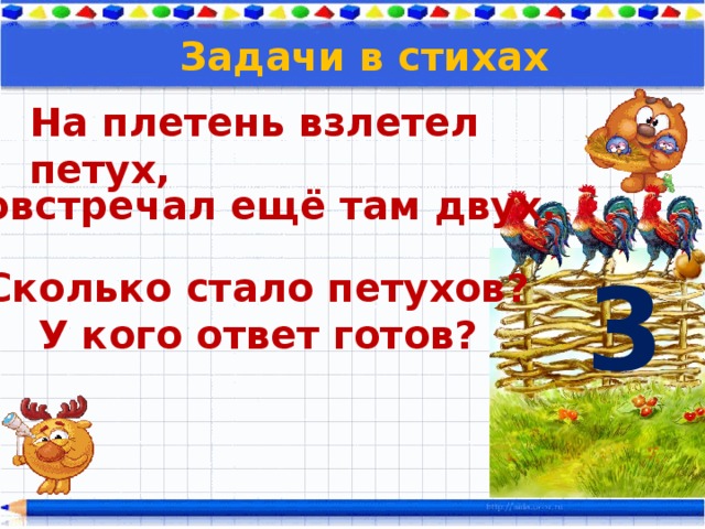 Задачи в стихах На плетень взлетел петух, Повстречал ещё там двух. 3 Сколько стало петухов?  У кого ответ готов?