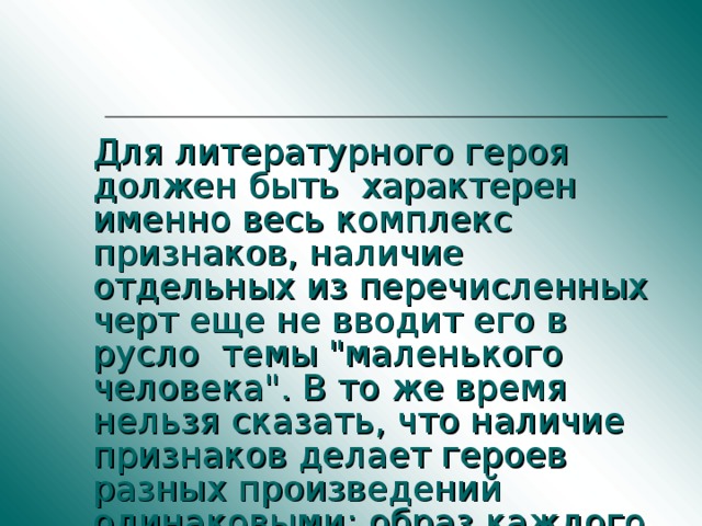 Для литературного героя должен быть характерен именно весь комплекс признаков, наличие отдельных из перечисленных черт еще не вводит его в русло темы 