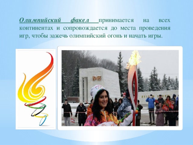 Олимпийский факел принимается на всех континентах и сопровождается до места проведения игр, чтобы зажечь олимпийский огонь и начать игры.