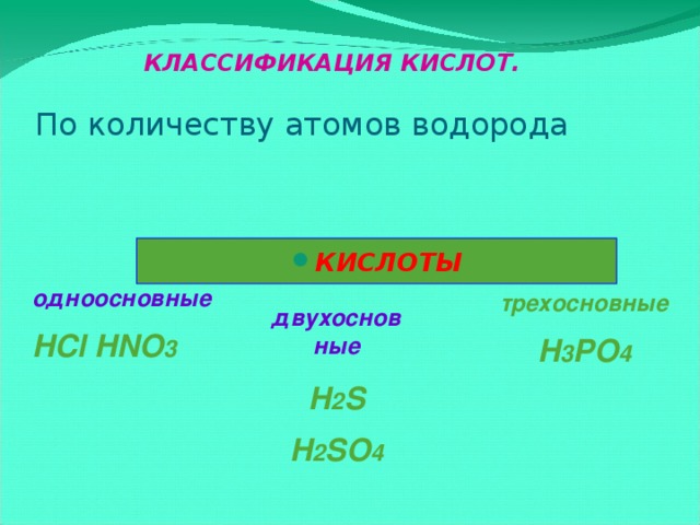 двухосновные H 2 S H 2 SO 4 КЛАССИФИКАЦИЯ КИСЛОТ.   По количеству атомов водорода КИСЛОТЫ одноосновные HCl HNO 3 трехосновные H 3 PO 4