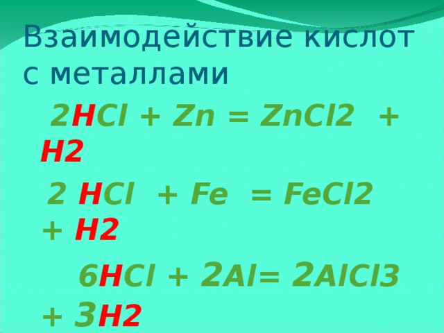 Взаимодействие кислот с металлами  2 H Cl + Zn = ZnCl2 + H2  2 H Cl + Fe = FeCl2 + H2  6 H Cl + 2 Al= 2 AlCl3 + 3 H2 Li, К, Ca, Na, Mg, Al, Mn, Zn, Fe, Co, Ni, Sn, Pb, H2 , Cu, Hg, Ag, Au