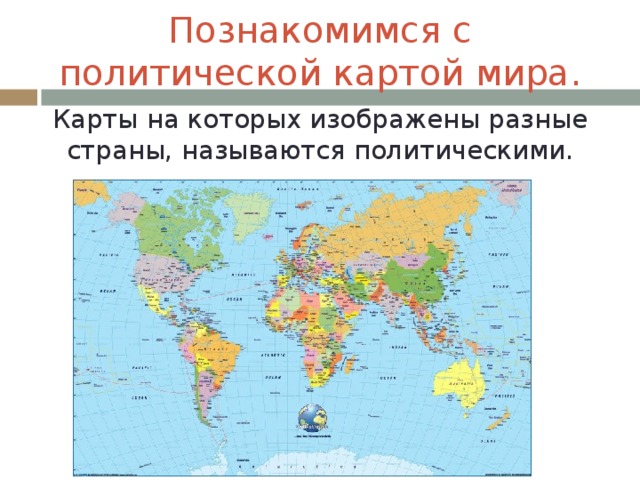 Познакомимся с политической картой мира. Карты на которых изображены разные страны, называются политическими.