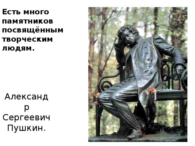 Есть много памятников посвящённым творческим людям. Александр Сергеевич Пушкин.