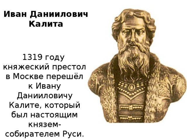 Иван Даниилович Калита 1319 году княжеский престол в Москве перешёл к Ивану Данииловичу Калите, который был настоящим князем-собирателем Руси.