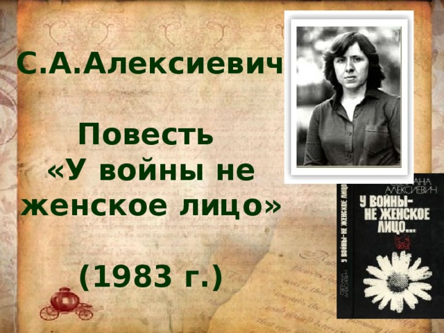 С.А.Алексиевич  Повесть «У войны не женское лицо»   (1983 г.) 