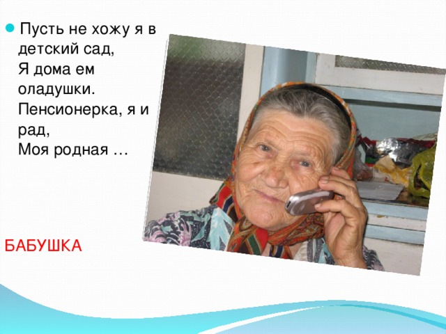 Пусть не хожу я в детский сад,  Я дома ем оладушки.  Пенсионерка, я и рад,  Моя родная …