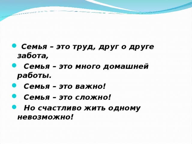 Семья – это труд, друг о друге забота,  Семья – это много домашней работы.  Семья – это важно!  Семья – это сложно!  Но счастливо жить одному невозможно!