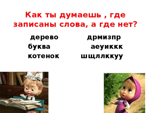 Как ты думаешь , где записаны слова, а где нет? дерево дрмизпр буква аеуиккк котенок шщллккуу