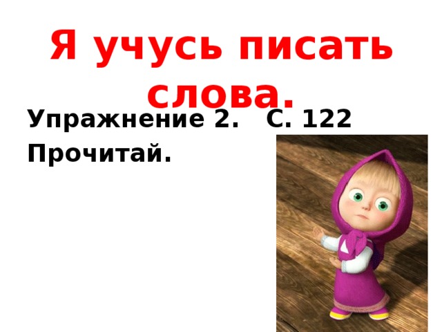 Я учусь писать слова. Упражнение 2. С. 122 Прочитай.