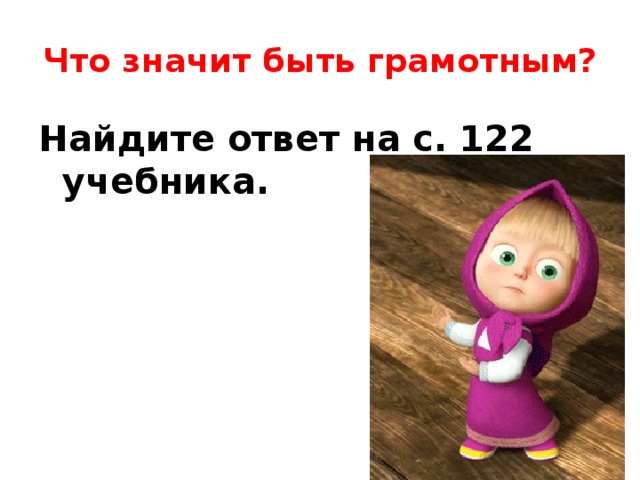 Что значит быть грамотным? Найдите ответ на с. 122 учебника.