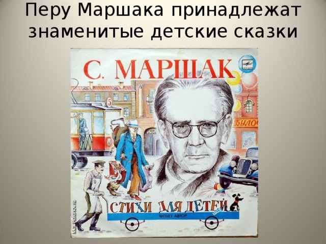 Перу Маршака принадлежат знаменитые детские сказки и стихи.