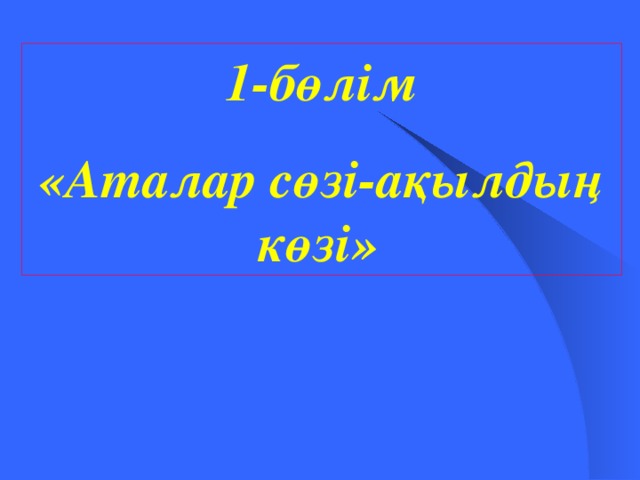 1-бөлім «Аталар сөзі-ақылдың көзі»