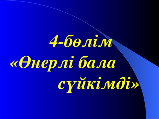 4-бөлім «Өнерлі бала  сүйкімді»