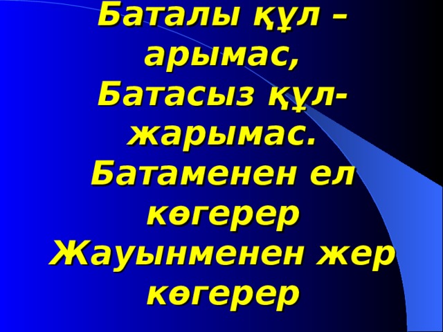 Баталы құл –арымас,  Батасыз құл-жарымас.  Батаменен ел көгерер  Жауынменен жер көгерер