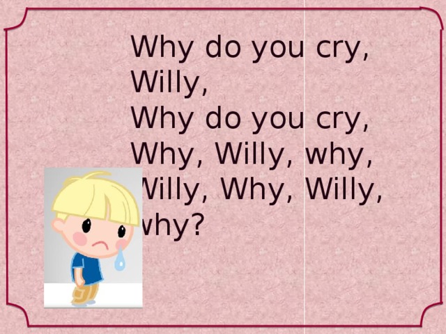 Why do you cry, Willy, Why do you cry, Why, Willy, why, Willy, Why, Willy, why?