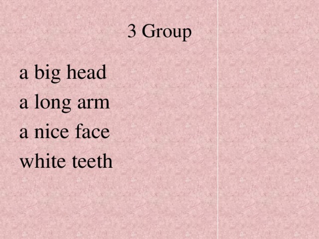 3 Group a big head a long arm a nice face white teeth