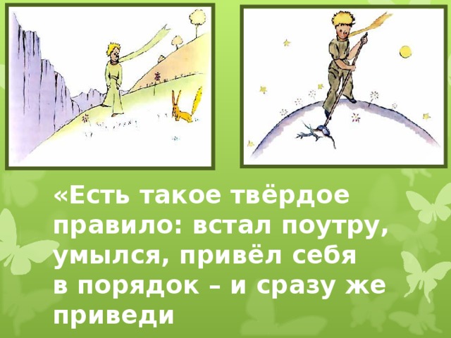 «Есть такое твёрдое правило: встал поутру, умылся, привёл себя в порядок – и сразу же приведи  в порядок свою планету»