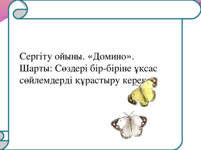 Сергіту ойыны. « Домино » .  Шарты: Сөздері бір-біріне ұқсас  сөйлемдерді құрастыру керек .