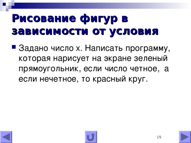 Рисование фигур в зависимости от условия Задано число x . Написать программу, которая нарисует на экране зеленый прямоугольник, если число четное, а если нечетное, то красный круг.