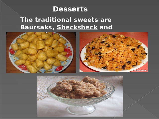 Desserts The traditional sweets are Baursaks,  Shecksheck  and Zhent .