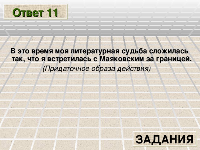 Ответ 11 В это время моя литературная судьба сложилась так , что я встретилась с Маяковским за границей. (Придаточное образа действия)  ЗАДАНИЯ