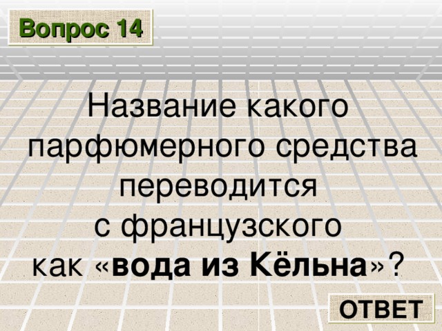 Вопрос 14 Название какого парфюмерного средства переводится с французского как « вода из Кёльна »? ОТВЕТ