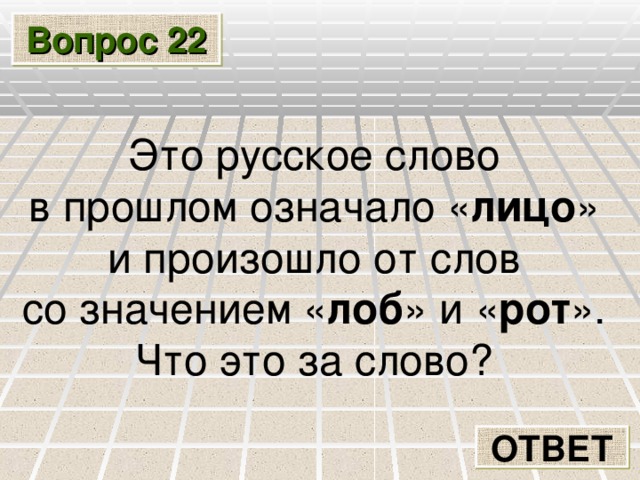 Вопрос 22 Это русское слово в прошлом означало « лицо » и произошло от слов со значением « лоб » и « рот ». Что это за слово? ОТВЕТ