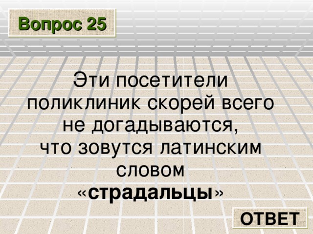 Вопрос 25 Эти посетители поликлиник скорей всего не догадываются, что зовутся латинским словом « страдальцы » ОТВЕТ