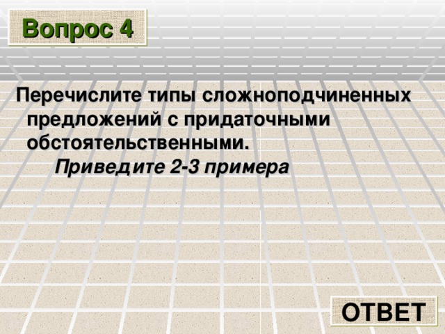 Вопрос 4  Перечислите типы  сложноподчиненных предложений с придаточными обстоятельственными.  Приведите 2-3 примера ОТВЕТ