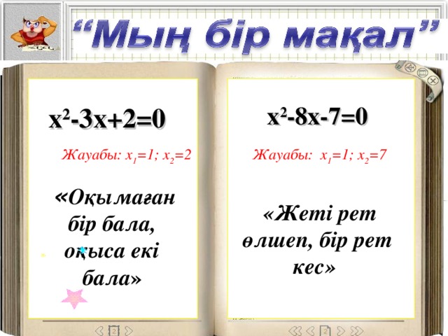 x 2 -8x-7=0  x 2 -3х+2=0 Жауабы: x 1 =1; x 2 =2 Жауабы: x 1 =1; x 2 =7  « Оқымаған бір бала, оқыса екі бала »  «Жеті рет өлшеп, бір рет кес»