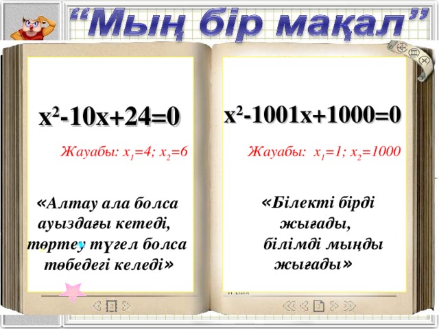 x 2 -1001x+1000=0  x 2 -10х+24=0 Жауабы: x 1 =4; x 2 =6 Жауабы: x 1 =1; x 2 =1000  « Білекті бірді жығады,  білімді мыңды жығады »   « Алтау ала болса  ауыздағы кетеді,  төртеу түгел болса  төбедегі келеді »