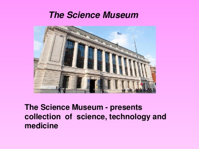 The Science Museum The Science Museum - presents collection of science, technology and medicine