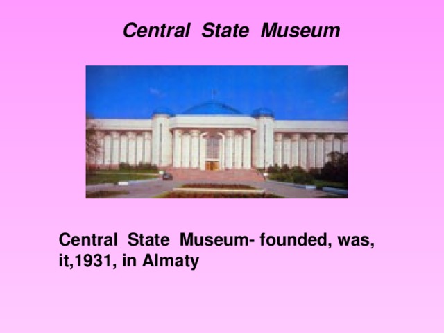 Central State Museum Central State Museum- founded, was, it,1931, in Almaty