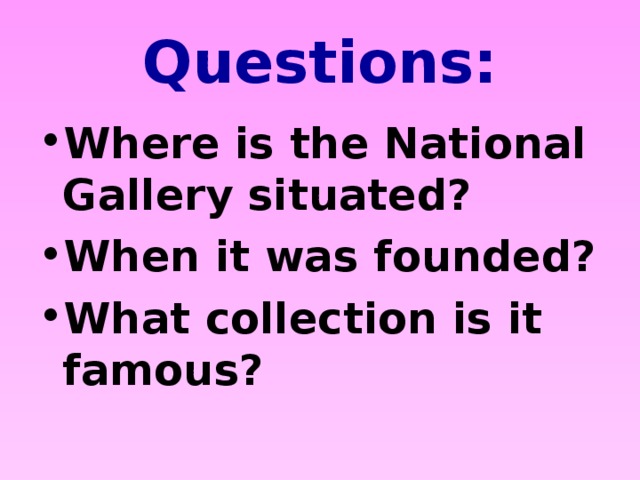 Questions: Where is the National Gallery situated? When it was founded? What collection is it famous?