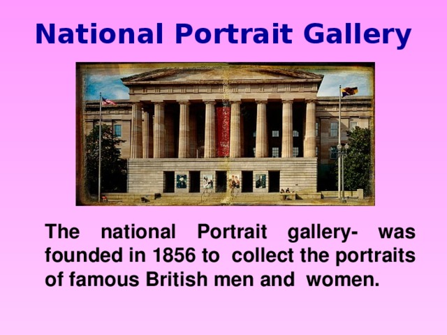 National Portrait Gallery The national Portrait gallery- was founded in 1856 to collect the portraits of famous British men and women.