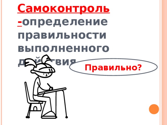 Самоконтроль - определение правильности выполненного действия Правильно?