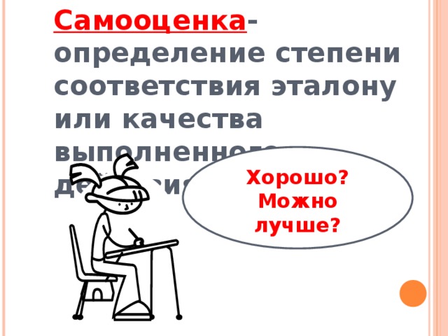 Самооценка - определение степени соответствия эталону или качества выполненного действия Хорошо? Можно лучше?