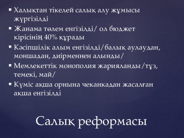 Халықтан тікелей салық алу жұмысы жүргізілді Жанама төлем енгізілді/ ол бюджет кірісінің 40% құрады Кәсіпшілік алым енгізілді/балық аулаудан, моншадан, диірменнен алынды/ Мемлекеттік монополия жарияланды/тұз, темекі, май/ Күміс ақша орнына чеканкадан жасалған ақша енгізілді