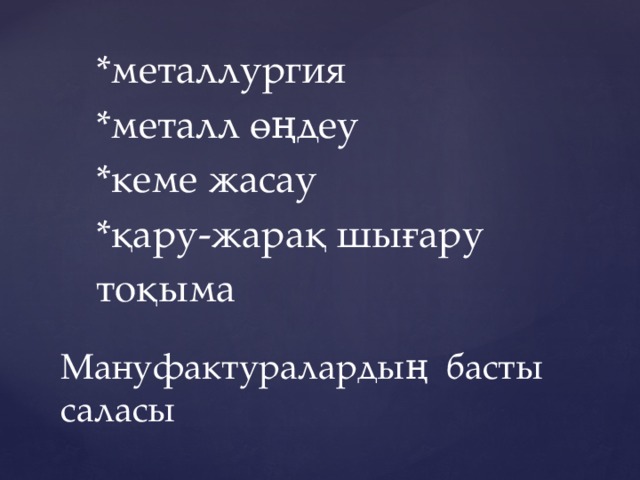 *металлургия *металл өңдеу *кеме жасау *қару-жарақ шығару тоқыма Мануфактуралардың басты саласы