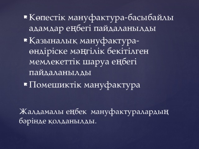 Көпестік мануфактура-басыбайлы адамдар еңбегі пайдаланылды Қазыналық мануфактура-өндіріске мәңгілік бекітілген мемлекеттік шаруа еңбегі пайдаланылды Помешиктік мануфактура