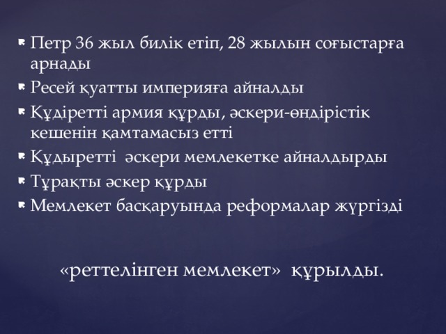 Петр 36 жыл билік етіп, 28 жылын соғыстарға арнады Ресей қуатты империяға айналды Құдіретті армия құрды, әскери-өндірістік кешенін қамтамасыз етті Құдыретті әскери мемлекетке айналдырды Тұрақты әскер құрды Мемлекет басқаруында реформалар жүргізді