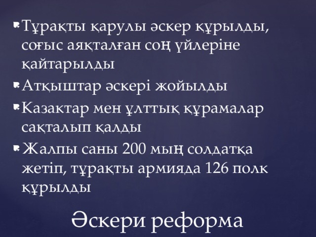 Тұрақты қарулы әскер құрылды, соғыс аяқталған соң үйлеріне қайтарылды Атқыштар әскері жойылды Казактар мен ұлттық құрамалар сақталып қалды Жалпы саны 200 мың солдатқа жетіп, тұрақты армияда 126 полк құрылды