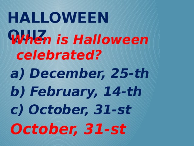 Halloween QUIZ When is Halloween celebrated? a) December, 25-th b) February, 14-th c) October, 31-st October, 31-st