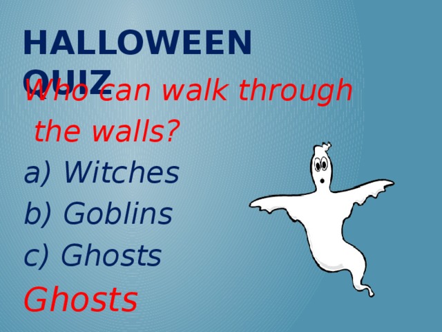 Halloween QUIZ Who can walk through  the walls? a) Witches b) Goblins c) Ghosts Ghosts