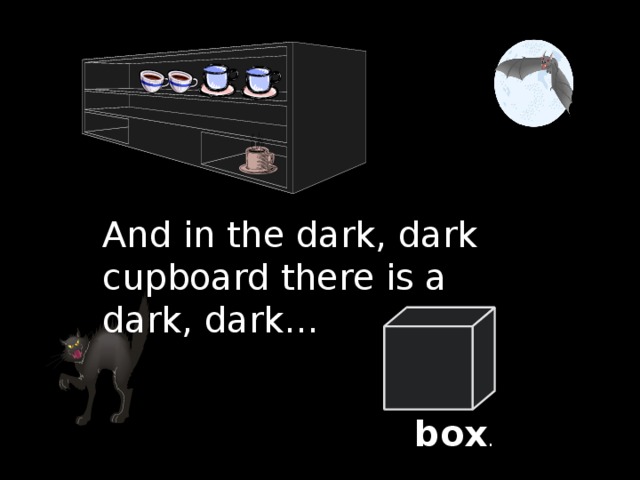 And in the dark, dark cupboard there is a dark, dark … box .