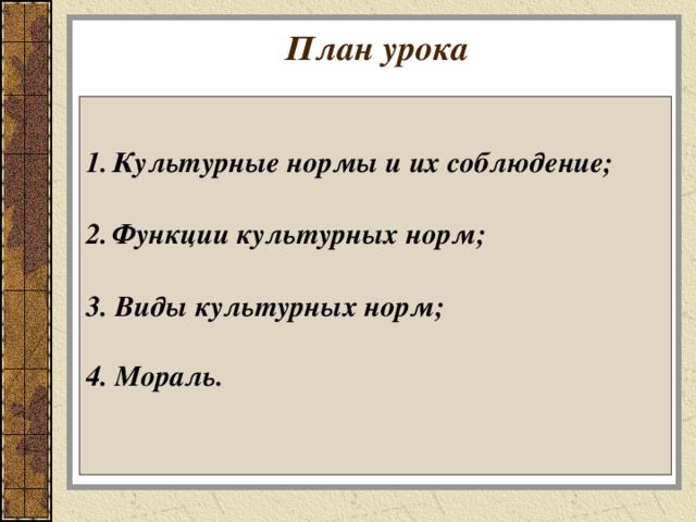 План урока Культурные нормы и их соблюдение;  Функции культурных норм;  3. Виды культурных норм;  4. Мораль.