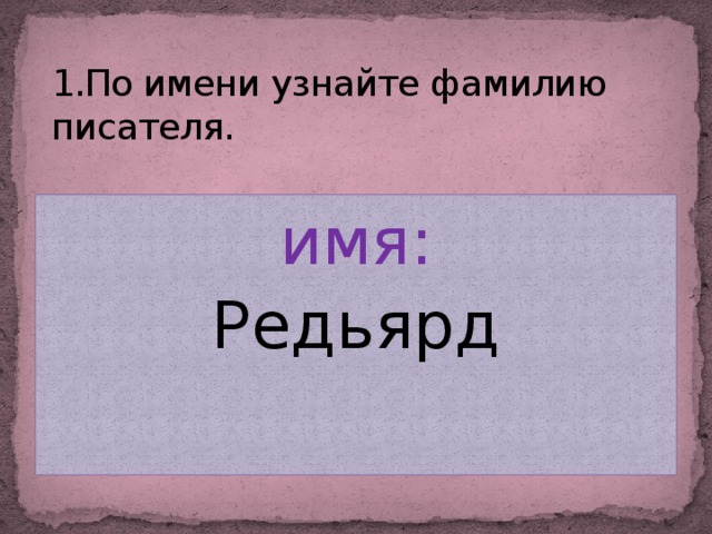 1.По имени узнайте фамилию писателя. имя: Редьярд